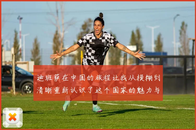迪班萨在中国的旅程让我从模糊到清晰重新认识了这个国家的魅力与文化