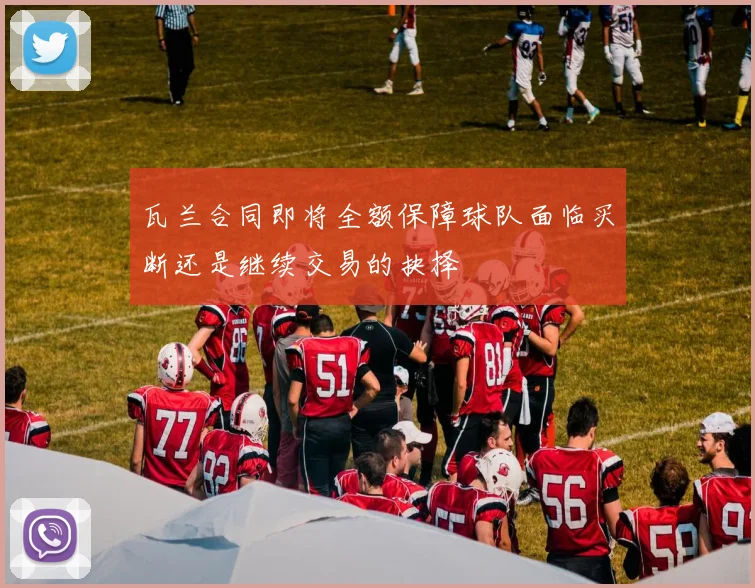 瓦兰合同即将全额保障球队面临买断还是继续交易的抉择