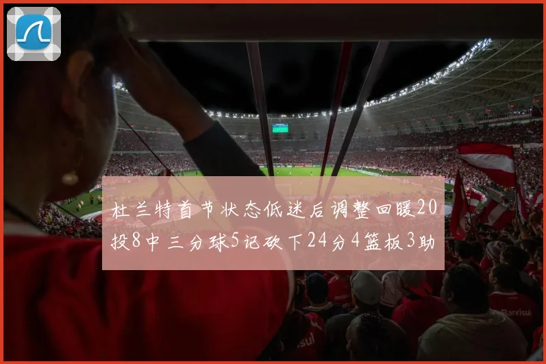 杜兰特首节状态低迷后调整回暖20投8中三分球5记砍下24分4篮板3助攻
