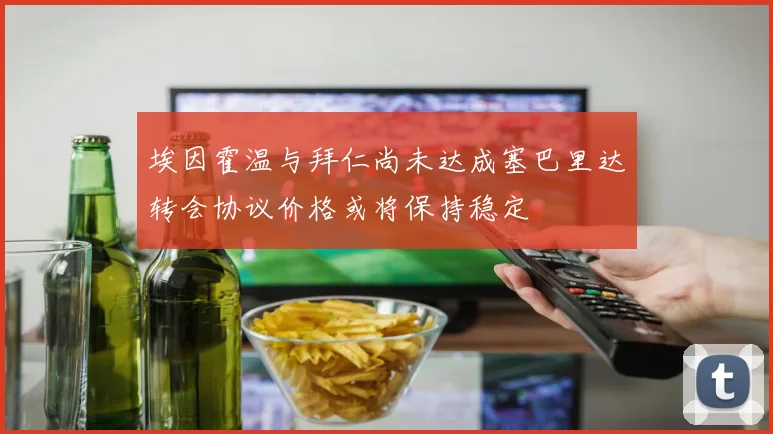 埃因霍温与拜仁尚未达成塞巴里达转会协议价格或将保持稳定