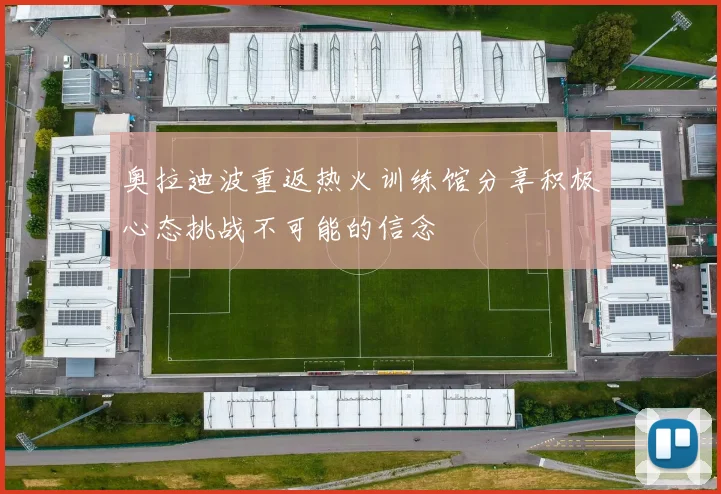 奥拉迪波重返热火训练馆分享积极心态挑战不可能的信念