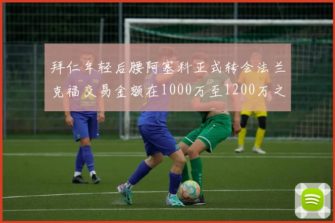 拜仁年轻后腰阿塞科正式转会法兰克福交易金额在1000万至1200万之间