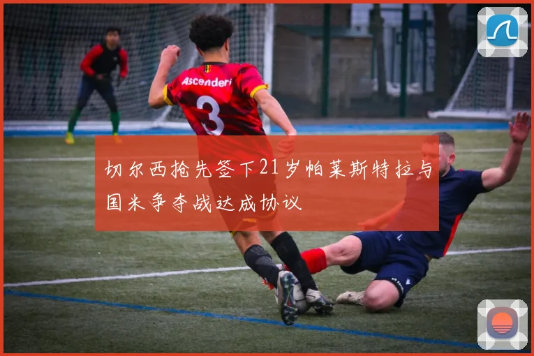 切尔西抢先签下21岁帕莱斯特拉与国米争夺战达成协议