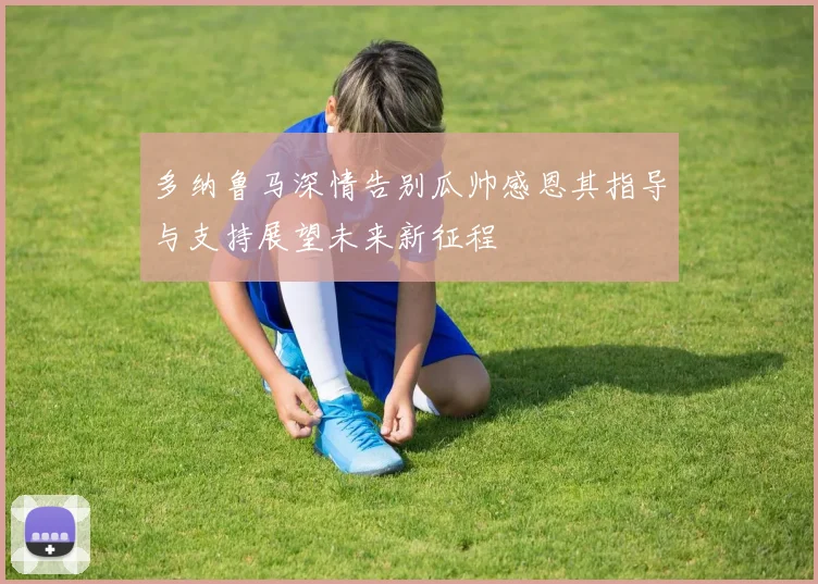 多纳鲁马深情告别瓜帅感恩其指导与支持展望未来新征程