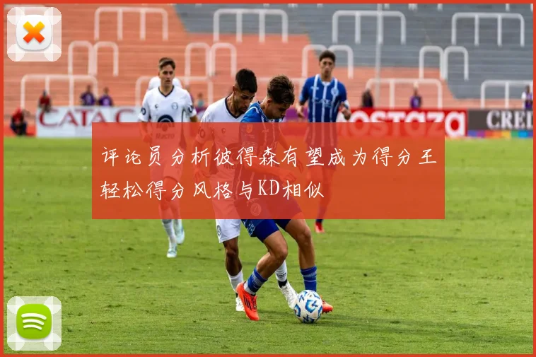 评论员分析彼得森有望成为得分王轻松得分风格与KD相似