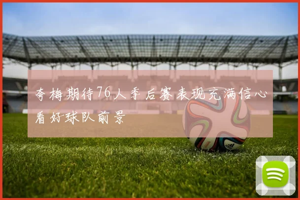 夸梅期待76人季后赛表现充满信心看好球队前景